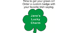 A 3" X 3" St. Patrick's Day badge with a pin backing. - Wear your personalized Irish saying on a green shamrock badge.