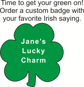 A 3" X 3" St. Patrick's Day badge with a pin backing. - Wear your personalized Irish saying on a green shamrock badge.